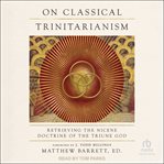 On Classical Trinitarianism : Retrieving the Nicene Doctrine of the Triune God cover image