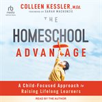 The Homeschool Advantage : A Child-Focused Approach to Raising Lifelong Learners cover image