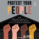 Protect Your People : How Ordinary Families Are Using Participatory Defense to Challenge Mass Incarceration cover image
