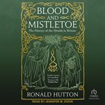 Blood and Mistletoe : The History of the Druids in Britain cover image