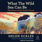 What the Wild Sea Can Be : The Future of the World's Ocean cover image