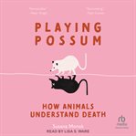 Playing Possum : How Animals Understand Death cover image