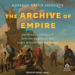 The Archive of Empire : Knowledge, Conquest, and the Making of the Early Modern British World cover image