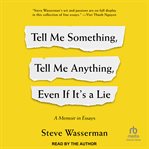 Tell Me Something, Tell Me Anything, Even if It's a Lie : A Memoir in Essays cover image