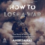 How to Lose a War : The Story of America's Intervention on Afghanistan cover image