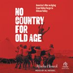 No Country for Old Age : America's War on Aging From Valley Forge to Silicon Valley cover image