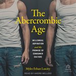 The Abercrombie Age : Millennial Aspiration and the Promise of Consumer Culture cover image