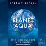 Planet Aqua : Rethinking Our Home in the Universe cover image