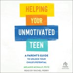 Helping Your Unmotivated Teen : A Parent's Guide to Unlock Your Child's Potential cover image