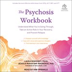 The Psychosis Workbook : Understand What You're Going Through, Take an Active Role in Your Recovery, and Prevent Relapse cover image