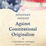 Against Constitutional Originalism : A Historical Critique cover image