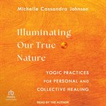 Illuminating Our True Nature : Yogic Practices for Personal and Collective Healing cover image
