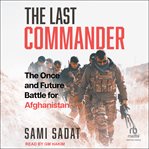 The Last Commander : The Once and Future Battle for Afghanistan cover image