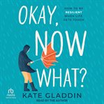 Okay, Now What? : How to Be Resilient When Life Gets Tough cover image