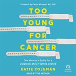Too Young for Cancer : One Woman's Battle for a Diagnosis and a Fighting Chance cover image