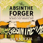 The Absinthe Forger : A True Story of Deception, Betrayal, and the World's Most Dangerous Spirit cover image