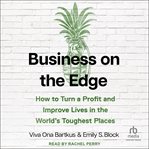 Business on the Edge : How to Turn a Profit and Improve Lives in the World's Toughest Places cover image