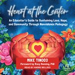 Heart at the Center : An Educator's Guide to Sustaining Love, Hope, and Community Through Nonviolence Pedagogy cover image
