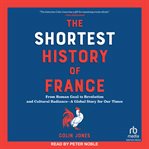 The Shortest History of France : From Roman Gaul to Revolution and Cultural Radiance―a Global Story for Our Times cover image