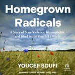 Homegrown Radicals : A Story of State Violence, Islamophobia, and Jihad in the Post-9/11 World cover image