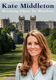 Kate middleton. Working Class to Windsor cover image