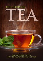 The Story of Tea: the History of Tea &amp; How to Make the Perfect Cup