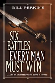 Six battles every man must win and the ancient secrets you'll need to succeed cover image