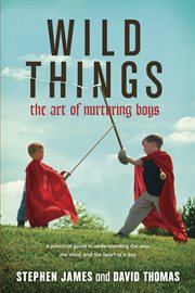 Wild things the art of nurturing boys cover image
