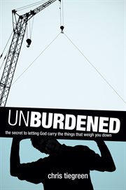 Unburdened the Secret to Letting God Carry the Things That Weigh You Down cover image
