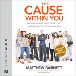 The cause within you finding the one great thing you were created to do in this world cover image
