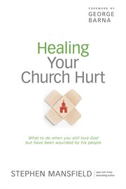 Healing your church hurt what to do when you still love God but have been wounded by His people cover image