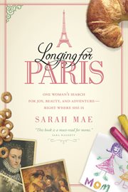 Longing for Paris one woman's search for joy, beauty, and adventure--right where she is cover image