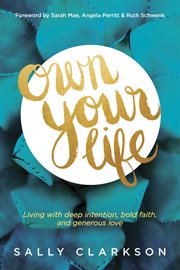 Own your life : living with deep intention, bold faith, and generous love