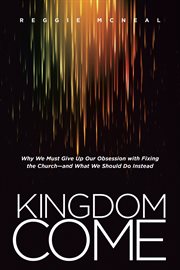 Kingdom come why we must give up our obsession with fixing the church, and what we should do instead cover image