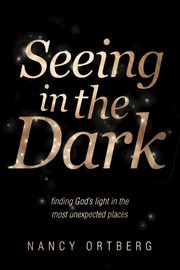 Seeing in the dark finding God's light in the most unexpected places cover image