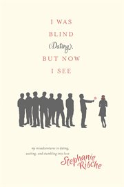 I was blind (dating), but now I see: my misadventures in dating, waiting, and stumbling into love cover image