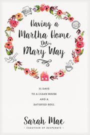 Having a Martha home the Mary way: 31 days to a clean house and a satisfied soul cover image