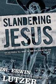 Slandering Jesus: six lies people tell about the man who said he was God cover image