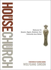 The house church book: rediscover the dynamic, organic, relational, viral community Jesus started cover image