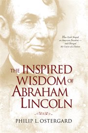 The inspired wisdom of Abraham Lincoln: how faith shaped an American president -- and changed the course of a nation cover image
