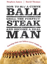 How to hit a curveball, grill the perfect steak, and become a real man. Learning What Our Fathers Never Taught Us cover image