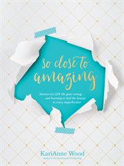 So close to amazing : stories of a DIY life gone wrong ... and learning to find the beauty in every imperfection cover image