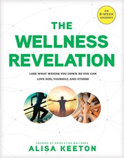 The Wellness Revelation : lose What Weighs You Down So You Can Love God, Yourself, and Others cover image