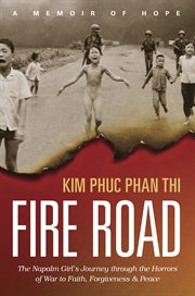 Fire road : the napalm girl's journey through the horrors of war to faith, forgiveness, and peace cover image