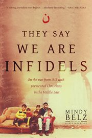 They say we are infidels : on the run from ISIS with persecuted Christians in the Middle East cover image