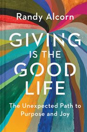 Giving is the good life : the unexpected path to purpose and joy cover image
