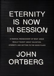 Eternity is now in session : a radical rediscovery of what Jesus really taught about salvation, eternity, and getting to the good place cover image