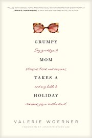 Grumpy mom takes a holiday : say goodbye to stressed, tired, and anxious, and say hello to renewed joy in motherhood cover image