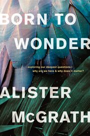Born to wonder : exploring our deepest questions---why are we here and why does it matter? cover image
