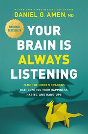 Your brain is always listening : tame the hidden dragons that control your happiness, habits, and hang-ups cover image